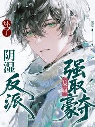 坏了!阴湿反派发疯强取豪夺了!